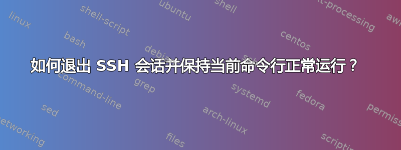 如何退出 SSH 会话并保持当前命令行正常运行？ 