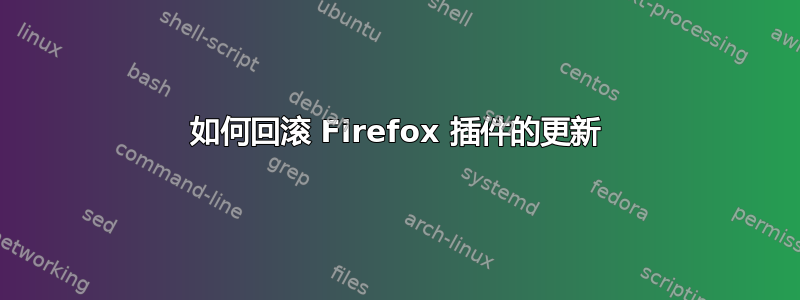 如何回滚 Firefox 插件的更新