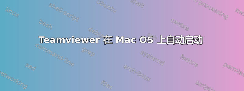 Teamviewer 在 Mac OS 上自动启动