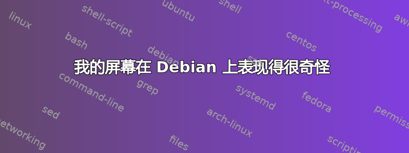 我的屏幕在 Debian 上表现得很奇怪