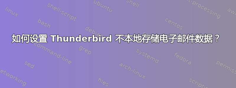 如何设置 Thunderbird 不本地存储电子邮件数据？