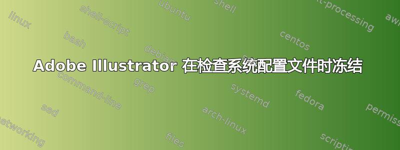 Adobe Illustrator 在检查系统配置文件时冻结