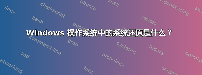 Windows 操作系统中的系统还原是什么？