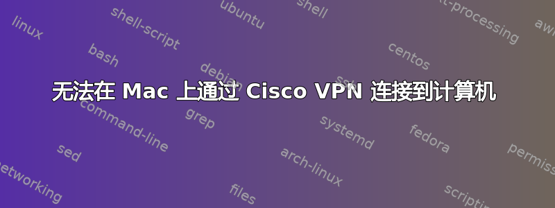 无法在 Mac 上通过 Cisco VPN 连接到计算机