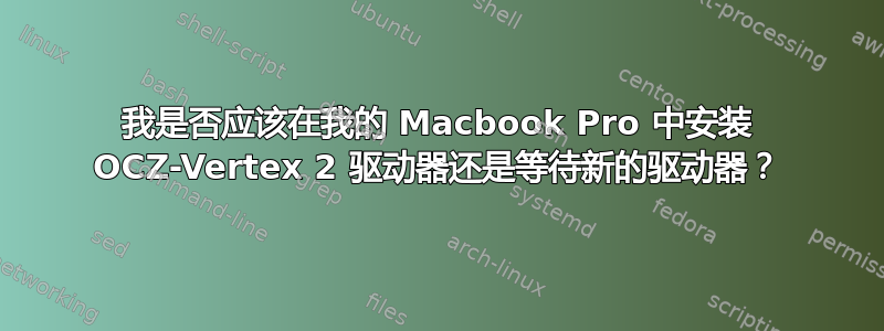 我是否应该在我的 Macbook Pro 中安装 OCZ-Vertex 2 驱动器还是等待新的驱动器？