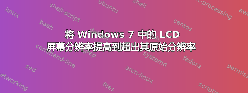 将 Windows 7 中的 LCD 屏幕分辨率提高到超出其原始分辨率 