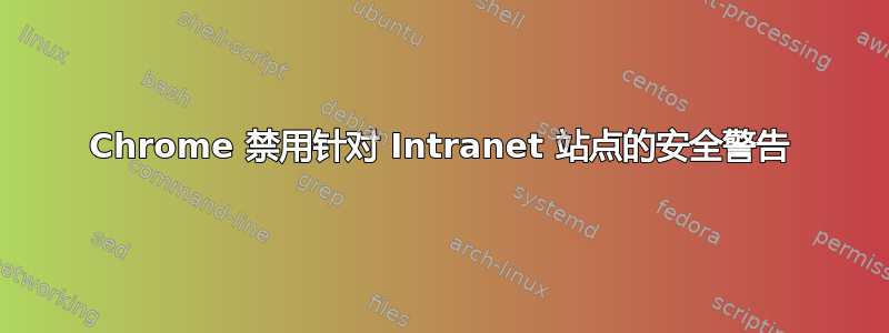 Chrome 禁用针对 Intranet 站点的安全警告