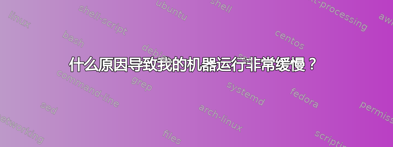 什么原因导致我的机器运行非常缓慢？