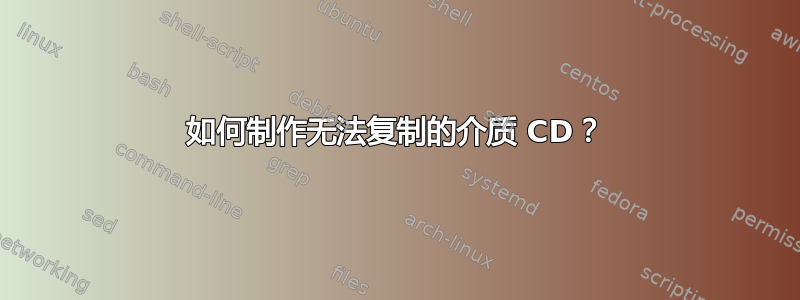 如何制作无法复制的介质 CD？