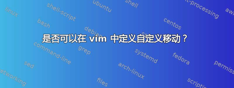 是否可以在 vim 中定义自定义移动？