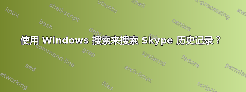 使用 Windows 搜索来搜索 Skype 历史记录？