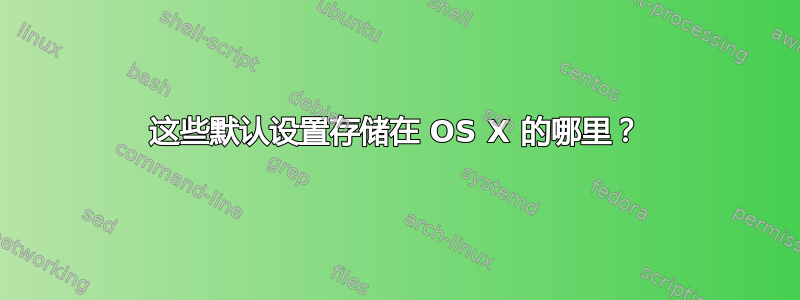 这些默认设置存储在 OS X 的哪里？