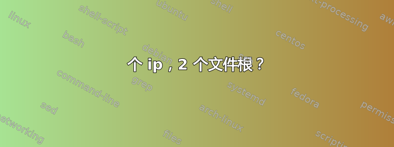 2 个 ip，2 个文件根？