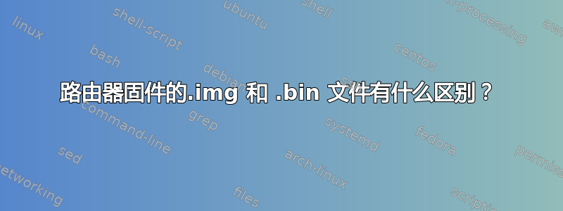 路由器固件的.img 和 .bin 文件有什么区别？