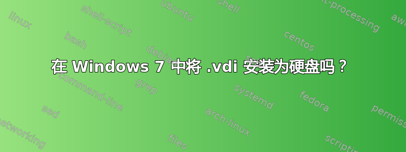 在 Windows 7 中将 .vdi 安装为硬盘吗？