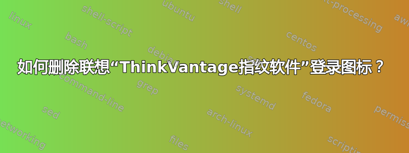 如何删除联想“ThinkVantage指纹软件”登录图标？