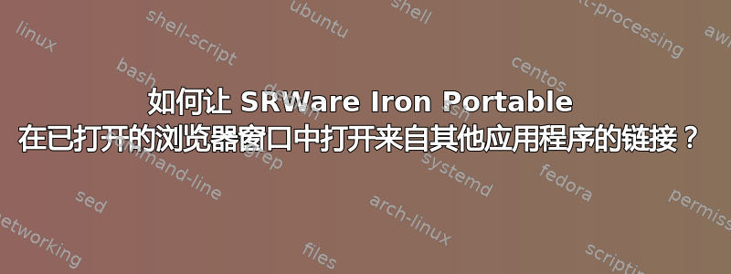 如何让 SRWare Iron Portable 在已打开的浏览器窗口中打开来自其他应用程序的链接？