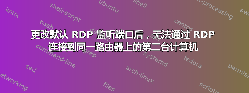 更改默认 RDP 监听端口后，无法通过 RDP 连接到同一路由器上的第二台计算机