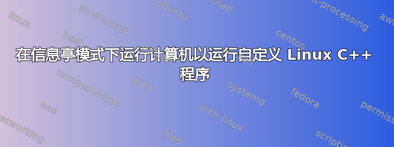 在信息亭模式下运行计算机以运行自定义 Linux C++ 程序