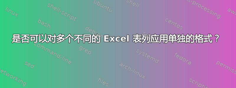 是否可以对多个不同的 Excel 表列应用单独的格式？