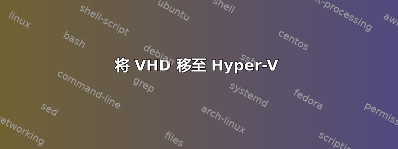 将 VHD 移至 Hyper-V