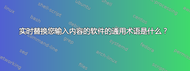 实时替换您输入内容的软件的通用术语是什么？