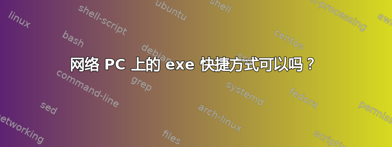 网络 PC 上的 exe 快捷方式可以吗？