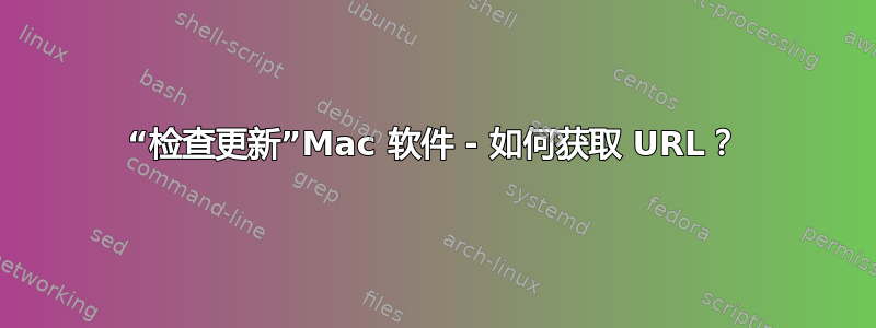 “检查更新”Mac 软件 - 如何获取 URL？