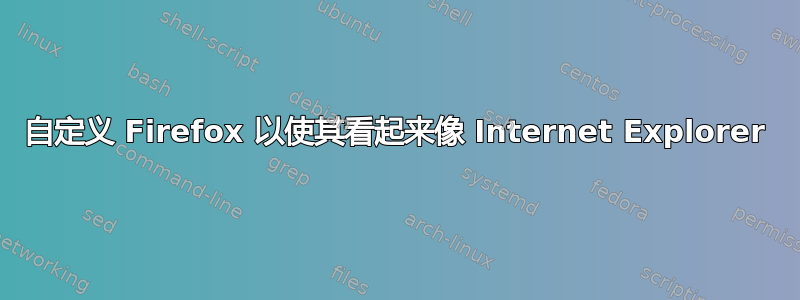 自定义 Firefox 以使其看起来像 Internet Explorer