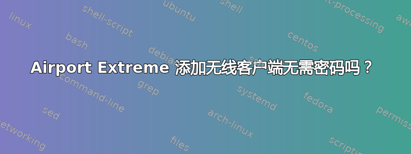 Airport Extreme 添加无线客户端无需密码吗？