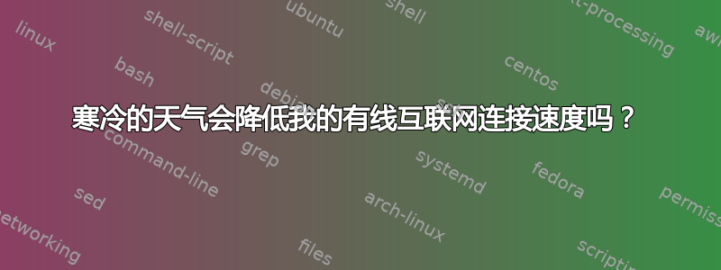 寒冷的天气会降低我的有线互联网连接速度吗？