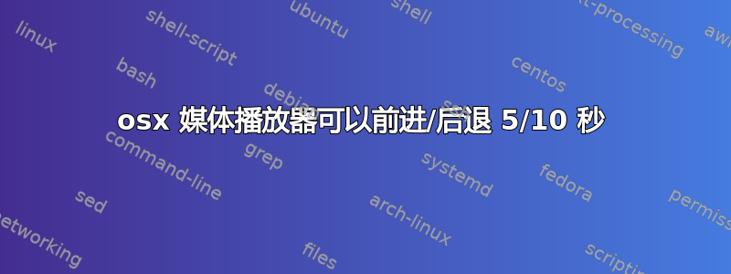 osx 媒体播放器可以前进/后退 5/10 秒