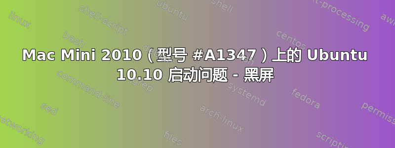 Mac Mini 2010（型号 #A1347）上的 Ubuntu 10.10 启动问题 - 黑屏