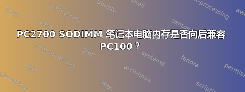 PC2700 SODIMM 笔记本电脑内存是否向后兼容 PC100？