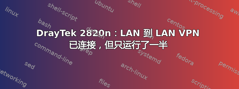 DrayTek 2820n：LAN 到 LAN VPN 已连接，但只运行了一半