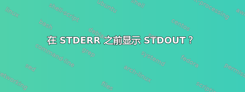 在 STDERR 之前显示 STDOUT？