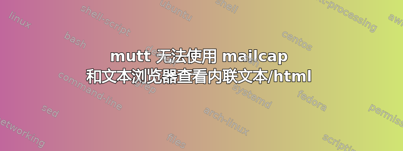 mutt 无法使用 mailcap 和文本浏览器查看内联文本/html