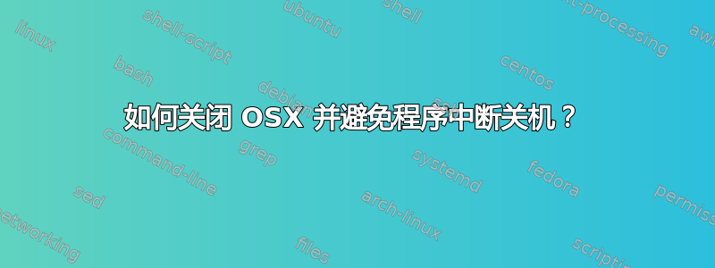 如何关闭 OSX 并避免程序中断关机？