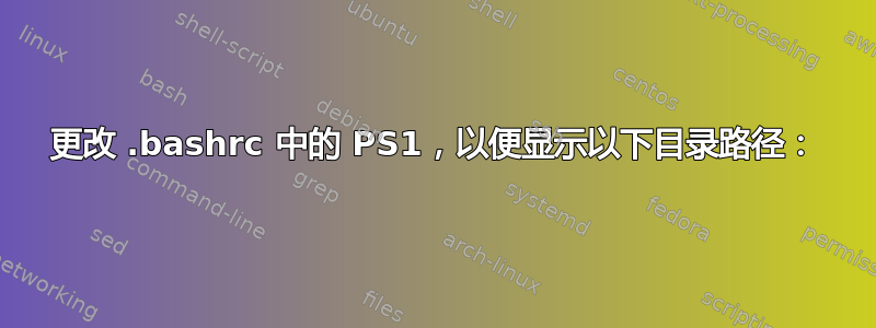 更改 .bashrc 中的 PS1，以便显示以下目录路径：