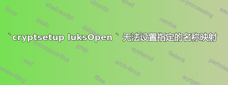 `cryptsetup luksOpen ` 无法设置指定的名称映射