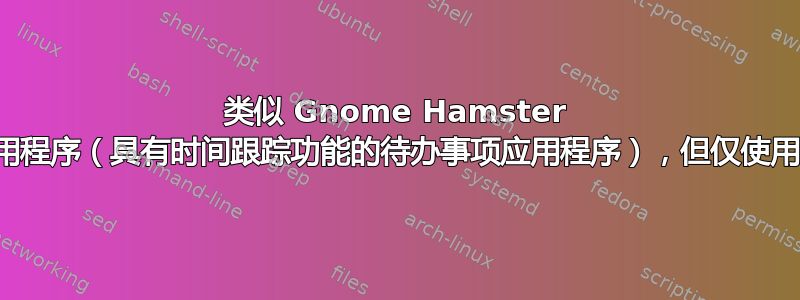 类似 Gnome Hamster 的应用程序（具有时间跟踪功能的待办事项应用程序），但仅使用终端