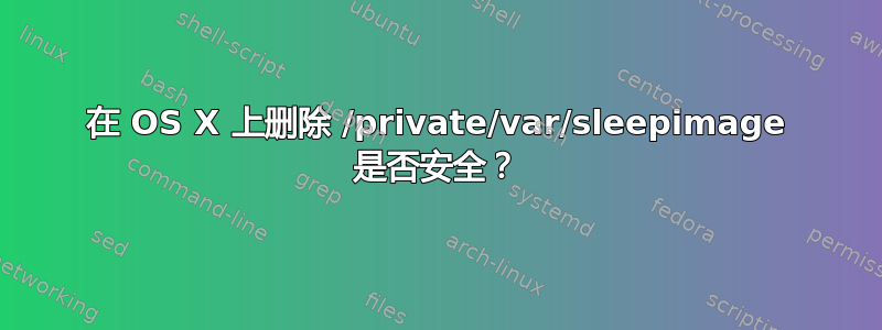 在 OS X 上删除 /private/var/sleepimage 是否安全？