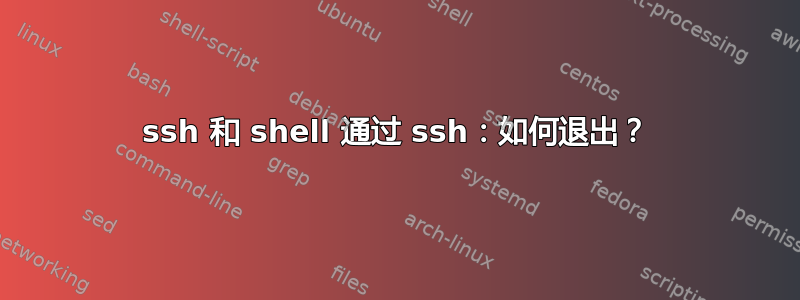 ssh 和 shell 通过 ssh：如何退出？