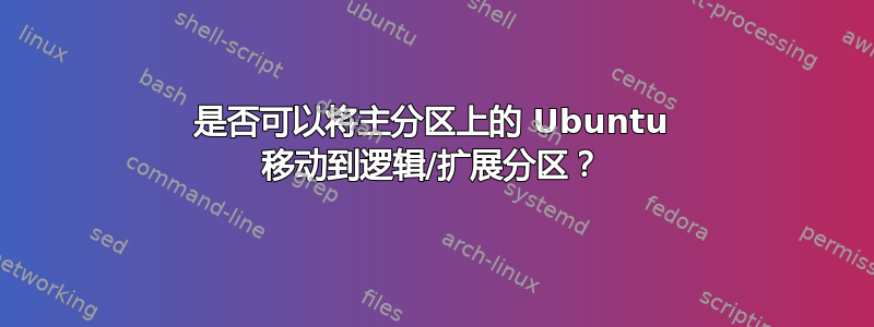 是否可以将主分区上的 Ubuntu 移动到逻辑/扩展分区？