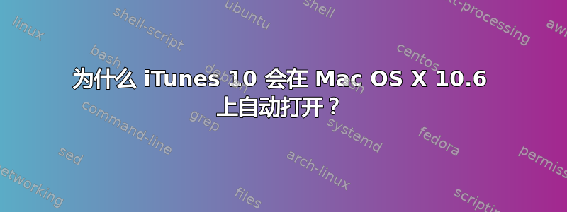 为什么 iTunes 10 会在 Mac OS X 10.6 上自动打开？