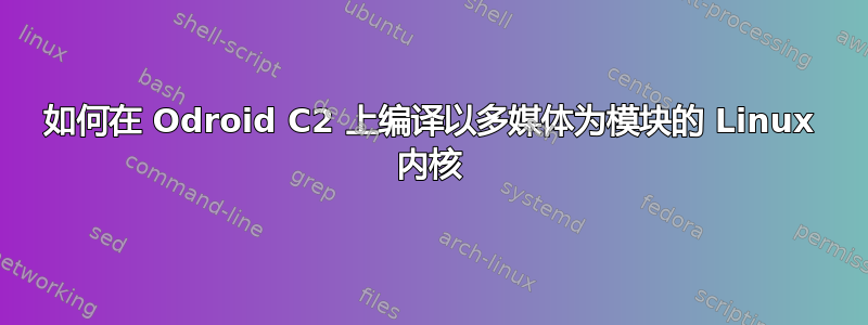 如何在 Odroid C2 上编译以多媒体为模块的 Linux 内核