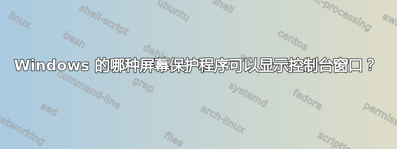 Windows 的哪种屏幕保护程序可以显示控制台窗口？