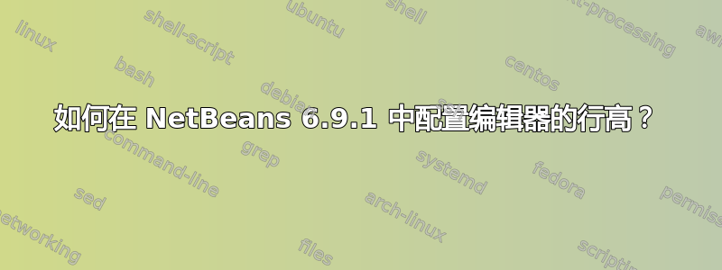 如何在 NetBeans 6.9.1 中配置编辑器的行高？