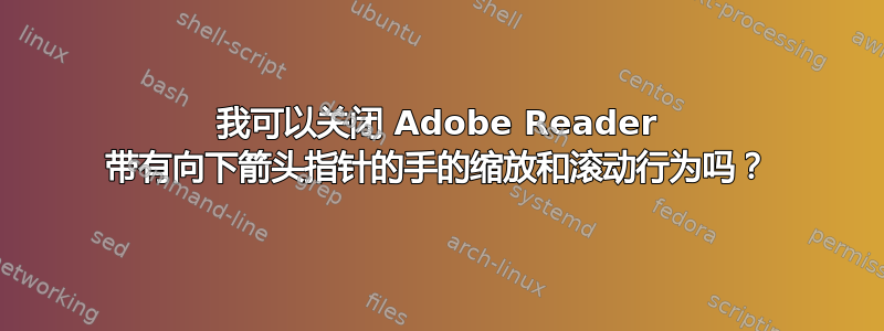 我可以关闭 Adob​​e Reader 带有向下箭头指针的手的缩放和滚动行为吗？