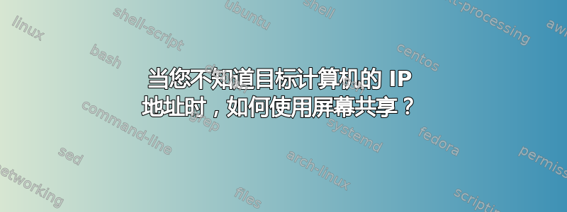 当您不知道目标计算机的 IP 地址时，如何使用屏幕共享？